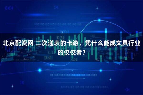 北京配资网 二次递表的卡游，凭什么能成文具行业的佼佼者？