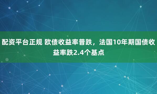 配资平台正规 欧债收益率普跌，法国10年期国债收益率跌2.4个基点