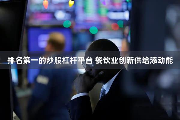排名第一的炒股杠杆平台 餐饮业创新供给添动能