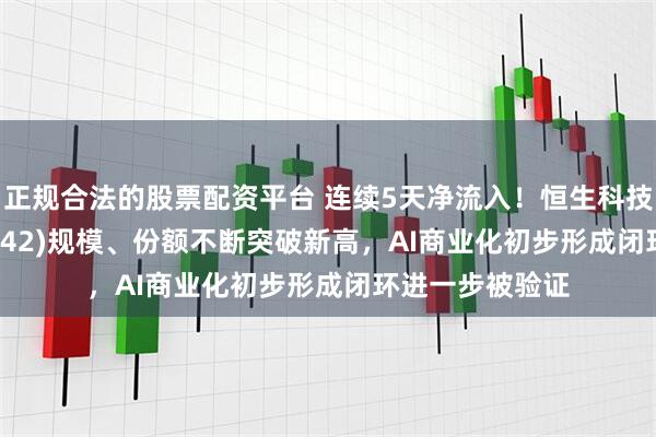 正规合法的股票配资平台 连续5天净流入！恒生科技指数ETF(159742)规模、份额不断突破新高，AI商业化初步形成闭环进一步被验证