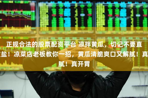 正规合法的股票配资平台 凉拌黄瓜，切记不要直接放盐！凉菜店老板教你一招，黄瓜清脆爽口又解腻！真开胃